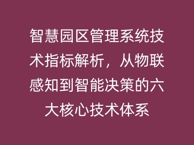 智慧園區(qū)管理系統(tǒng)技術(shù)指標(biāo)解析，從物聯(lián)感知到智能決策的六大核心技術(shù)體系 